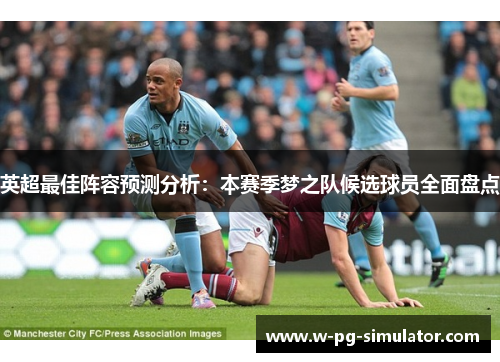 英超最佳阵容预测分析：本赛季梦之队候选球员全面盘点