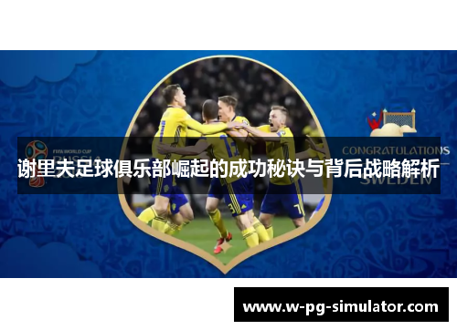 谢里夫足球俱乐部崛起的成功秘诀与背后战略解析