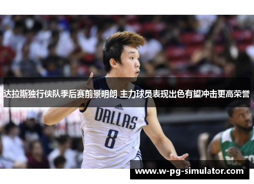 达拉斯独行侠队季后赛前景明朗 主力球员表现出色有望冲击更高荣誉 达拉斯独行侠队季后赛前景明朗 主力球员表现出色有望冲击更高荣誉