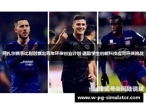 阿扎尔携手比利时推出青年环保创业计划 激励学生创新科技应对环保挑战