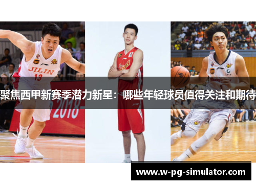 聚焦西甲新赛季潜力新星:哪些年轻球员值得关注和期待 聚焦西甲新赛季潜力新星:哪些年轻球员值得关注和期待