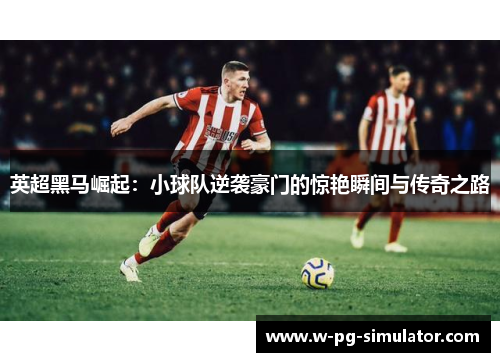 英超黑马崛起:小球队逆袭豪门的惊艳瞬间与传奇之路 英超黑马崛起:小球队逆袭豪门的惊艳瞬间与传奇之路