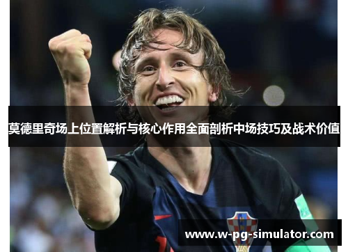 莫德里奇场上位置解析与核心作用全面剖析中场技巧及战术价值