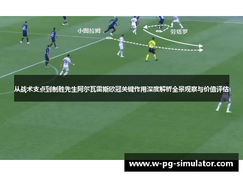 从战术支点到制胜先生阿尔瓦雷斯欧冠关键作用深度解析全景观察与价值评估 从战术支点到制胜先生阿尔瓦雷斯欧冠关键作用深度解析全景观察与价值评估