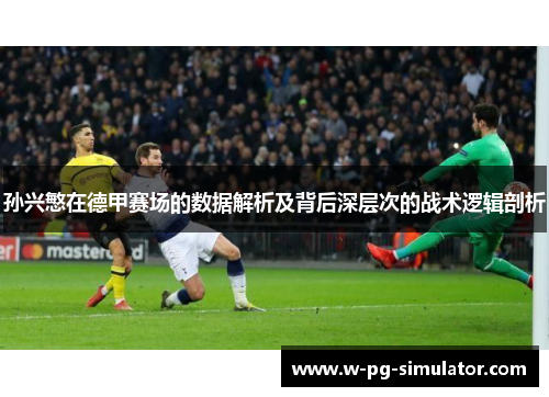 孙兴慜在德甲赛场的数据解析及背后深层次的战术逻辑剖析 孙兴慜在德甲赛场的数据解析及背后深层次的战术逻辑剖析