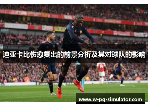 迪亚卡比伤愈复出的前景分析及其对球队的影响