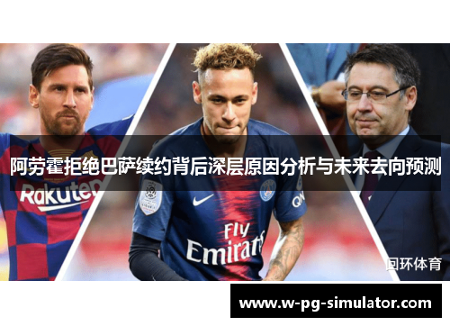 阿劳霍拒绝巴萨续约背后深层原因分析与未来去向预测 阿劳霍拒绝巴萨续约背后深层原因分析与未来去向预测