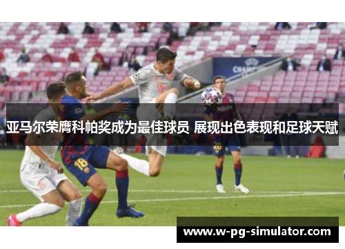 亚马尔荣膺科帕奖成为最佳球员 展现出色表现和足球天赋