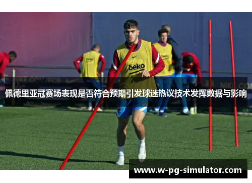 佩德里亚冠赛场表现是否符合预期引发球迷热议技术发挥数据与影响 佩德里亚冠赛场表现是否符合预期引发球迷热议技术发挥数据与影响