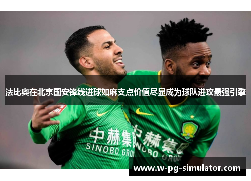法比奥在北京国安锋线进球如麻支点价值尽显成为球队进攻最强引擎 法比奥在北京国安锋线进球如麻支点价值尽显成为球队进攻最强引擎