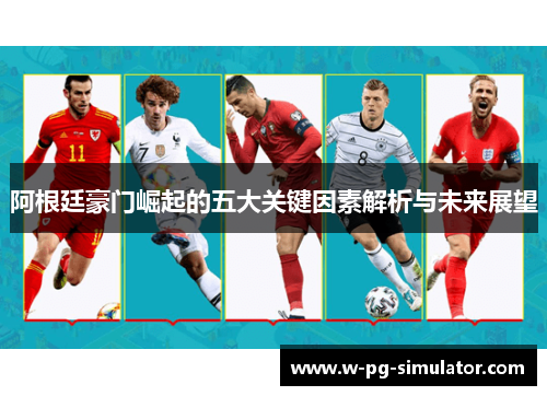 阿根廷豪门崛起的五大关键因素解析与未来展望