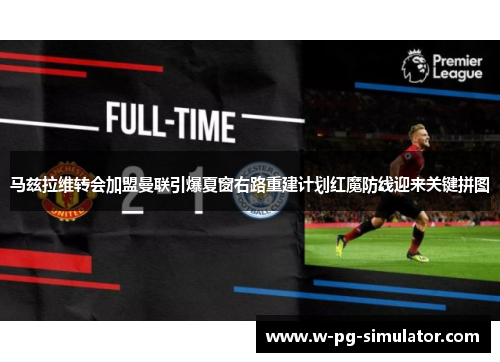 马兹拉维转会加盟曼联引爆夏窗右路重建计划红魔防线迎来关键拼图