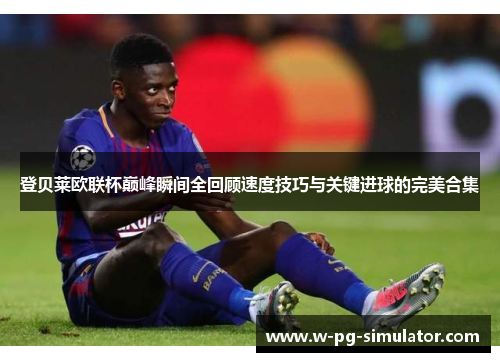 登贝莱欧联杯巅峰瞬间全回顾速度技巧与关键进球的完美合集