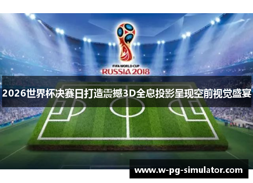 2026世界杯决赛日打造震撼3D全息投影呈现空前视觉盛宴