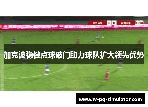 加克波稳健点球破门助力球队扩大领先优势