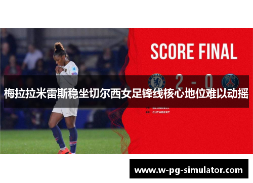 梅拉拉米雷斯稳坐切尔西女足锋线核心地位难以动摇