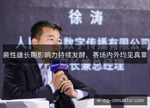 裴性雄长期影响力持续发酵,赛场内外均见真章 裴性雄长期影响力持续发酵,赛场内外均见真章