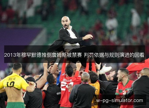 2013年穆罕默德推倒詹姆斯被禁赛 判罚依据与规则演进的回看 2013年穆罕默德推倒詹姆斯被禁赛 判罚依据与规则演进的回看